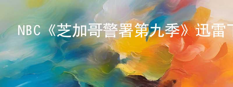 陳丹麗的動漫綜藝大全,NBC《芝加哥警署第九季》迅雷下載/在線觀看/百度云-犯罪/歷史載-美劇天堂